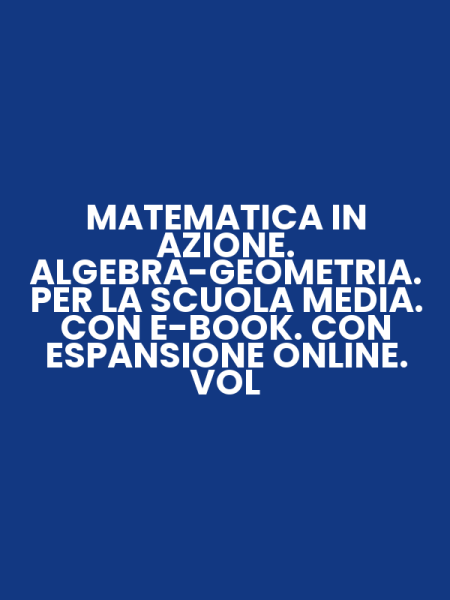 MATEMATICA IN AZIONE. ALGEBRA-GEOMETRIA. PER LA SCUOLA MEDIA. CON E-BOOK. CON ESPANSIONE ONLINE. VOL