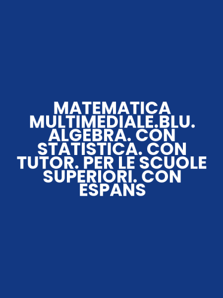MATEMATICA MULTIMEDIALE.BLU. ALGEBRA. CON STATISTICA. CON TUTOR. PER LE SCUOLE SUPERIORI. CON ESPANS