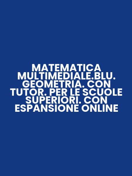 MATEMATICA MULTIMEDIALE.BLU. GEOMETRIA. CON TUTOR. PER LE SCUOLE SUPERIORI. CON ESPANSIONE ONLINE
