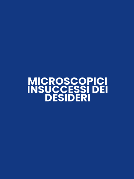 MICROSCOPICI INSUCCESSI DEI DESIDERI