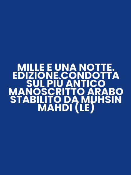 MILLE E UNA NOTTE. EDIZIONE CONDOTTA SUL PIÙ ANTICO MANOSCRITTO ARABO STABILITO DA MUHSIN MAHDI (LE)