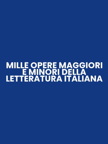 MILLE OPERE MAGGIORI E MINORI DELLA LETTERATURA ITALIANA