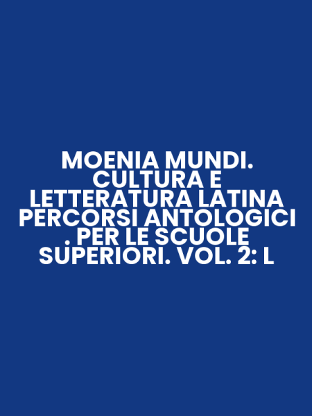 MOENIA MUNDI. CULTURA E LETTERATURA LATINA PERCORSI ANTOLOGICI . PER LE SCUOLE SUPERIORI. VOL. 2: L