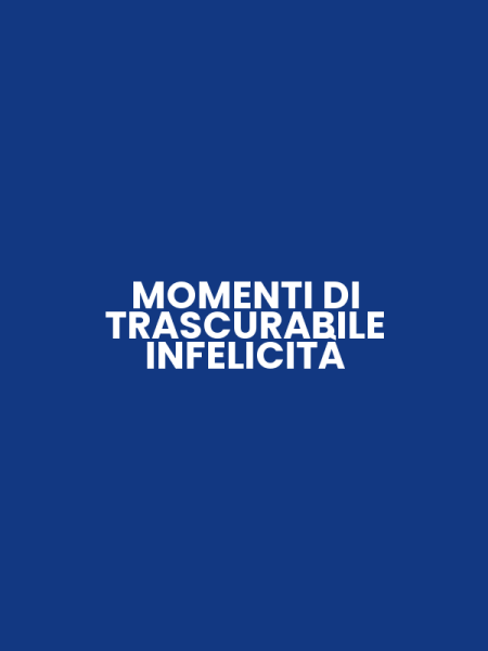 MOMENTI DI TRASCURABILE INFELICITÀ