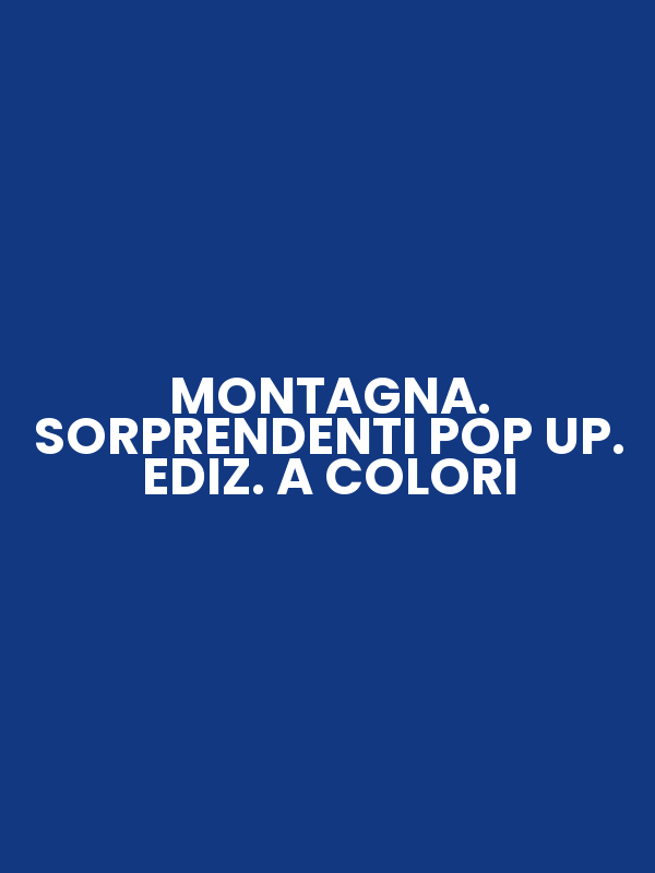 MONTAGNA. SORPRENDENTI POP UP. EDIZ. A COLORI