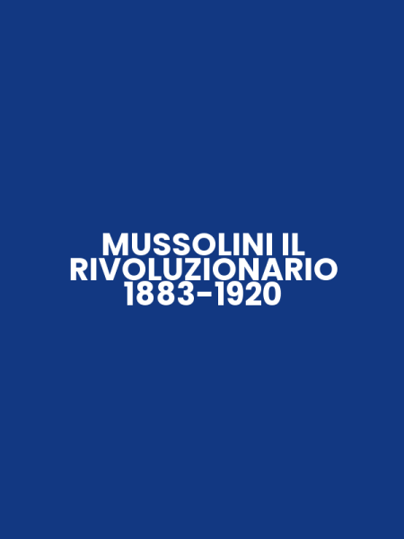 MUSSOLINI IL RIVOLUZIONARIO 1883-1920