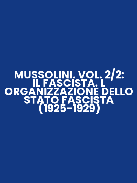 MUSSOLINI. VOL. 2/2: IL FASCISTA. L ORGANIZZAZIONE DELLO STATO FASCISTA (1925-1929)