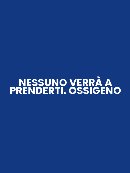 NESSUNO VERRÀ A PRENDERTI. OSSIGENO