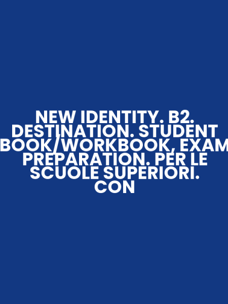 NEW IDENTITY. B2. DESTINATION. STUDENT BOOK/WORKBOOK, EXAM PREPARATION. PER LE SCUOLE SUPERIORI. CON