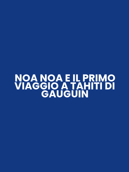 NOA NOA E IL PRIMO VIAGGIO A TAHITI DI GAUGUIN