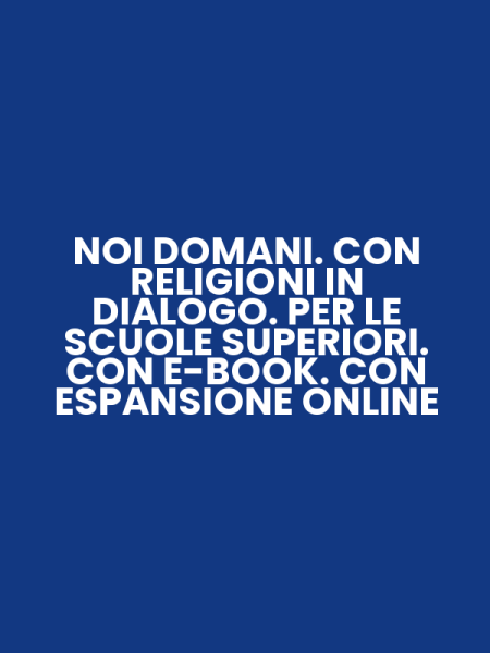NOI DOMANI. CON RELIGIONI IN DIALOGO. PER LE SCUOLE SUPERIORI. CON E-BOOK. CON ESPANSIONE ONLINE