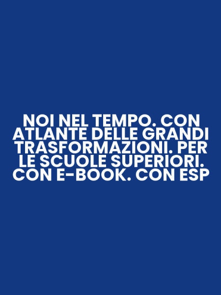 NOI NEL TEMPO. CON ATLANTE DELLE GRANDI TRASFORMAZIONI. PER LE SCUOLE SUPERIORI. CON E-BOOK. CON ESP