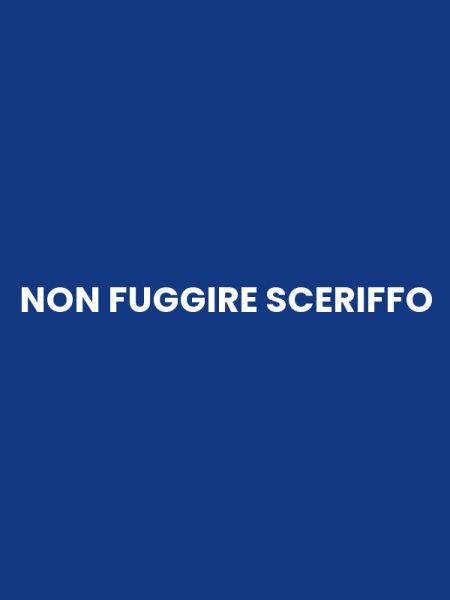 NON FUGGIRE SCERIFFO