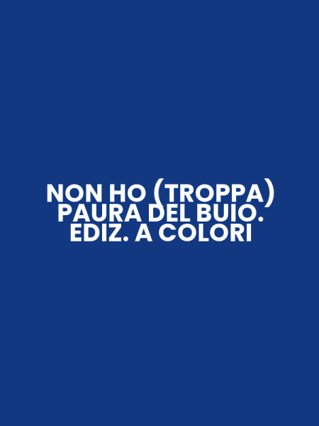 NON HO (TROPPA) PAURA DEL BUIO. EDIZ. A COLORI