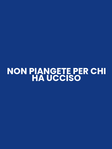 NON PIANGETE PER CHI HA UCCISO