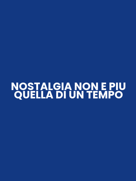 NOSTALGIA NON E PIU QUELLA DI UN TEMPO