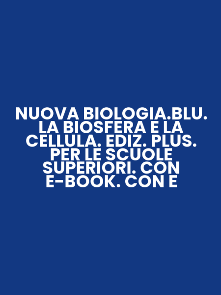 NUOVA BIOLOGIA.BLU. LA BIOSFERA E LA CELLULA. EDIZ. PLUS. PER LE SCUOLE SUPERIORI. CON E-BOOK. CON E
