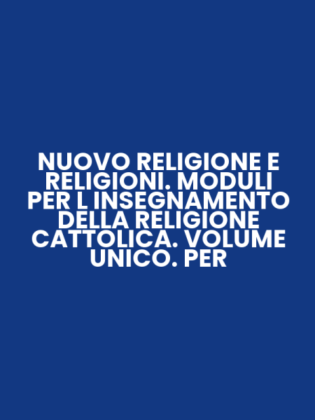 NUOVO RELIGIONE E RELIGIONI. MODULI PER L INSEGNAMENTO DELLA RELIGIONE CATTOLICA. VOLUME UNICO. PER