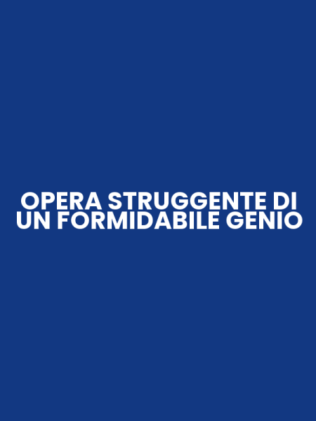 OPERA STRUGGENTE DI UN FORMIDABILE GENIO