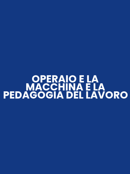 OPERAIO E LA MACCHINA E LA PEDAGOGIA DEL LAVORO