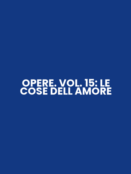 OPERE. VOL. 15: LE COSE DELL AMORE