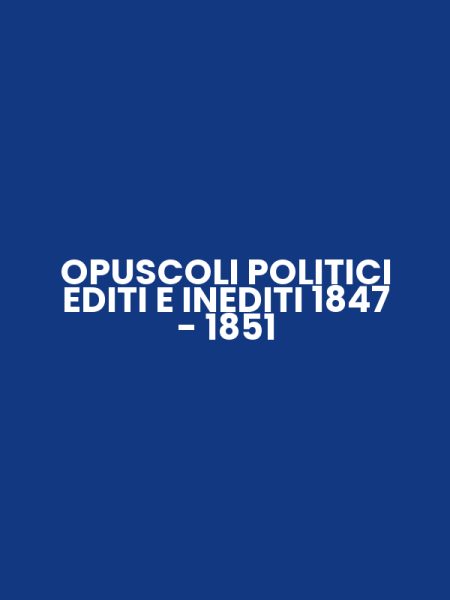 OPUSCOLI POLITICI EDITI E INEDITI 1847 - 1851