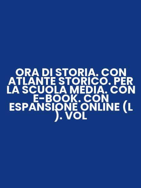 ORA DI STORIA. CON ATLANTE STORICO. PER LA SCUOLA MEDIA. CON E-BOOK. CON ESPANSIONE ONLINE (L ). VOL