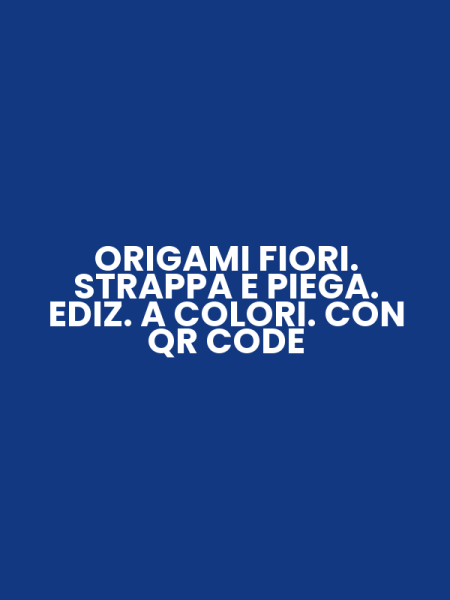 ORIGAMI FIORI. STRAPPA E PIEGA. EDIZ. A COLORI. CON QR CODE