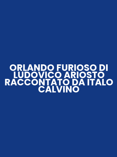 ORLANDO FURIOSO DI LUDOVICO ARIOSTO RACCONTATO DA ITALO CALVINO