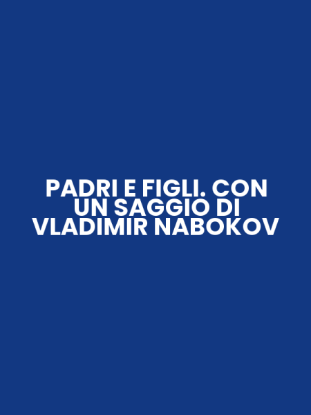 PADRI E FIGLI. CON UN SAGGIO DI VLADIMIR NABOKOV