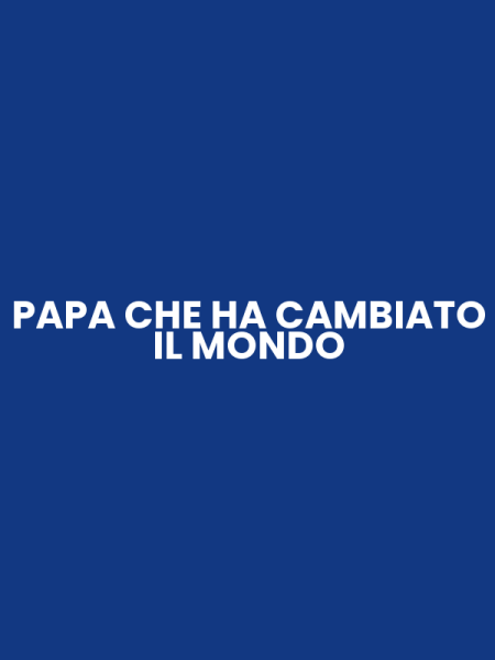 PAPA CHE HA CAMBIATO IL MONDO