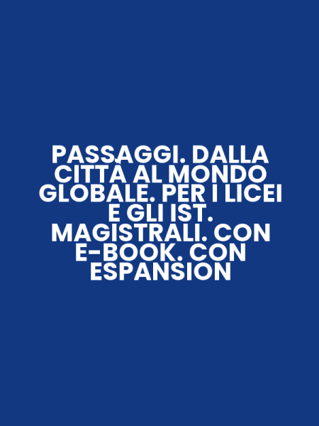PASSAGGI. DALLA CITTÀ AL MONDO GLOBALE. PER I LICEI E GLI IST. MAGISTRALI. CON E-BOOK. CON ESPANSION