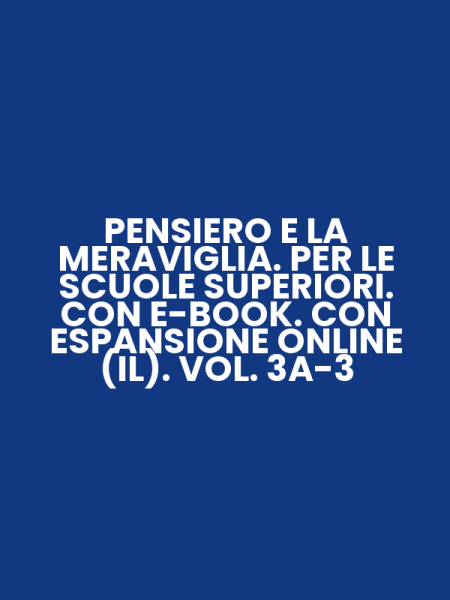 PENSIERO E LA MERAVIGLIA. PER LE SCUOLE SUPERIORI. CON E-BOOK. CON ESPANSIONE ONLINE (IL). VOL. 3A-3