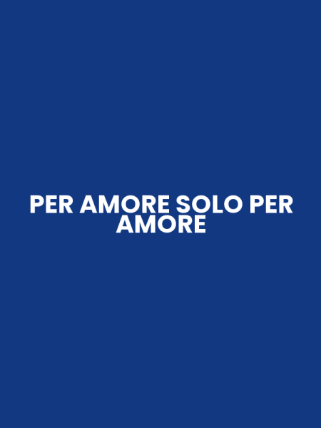 PER AMORE SOLO PER AMORE