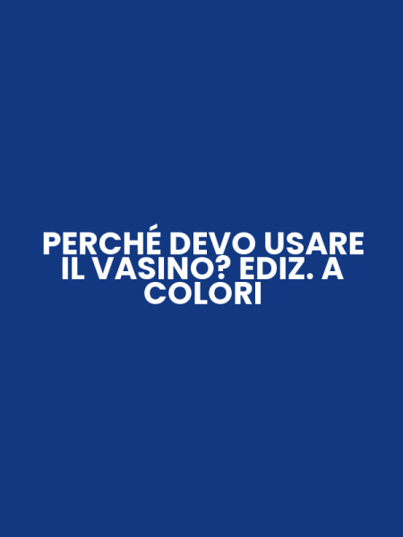 PERCHÉ DEVO USARE IL VASINO? EDIZ. A COLORI