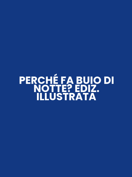 PERCHÉ FA BUIO DI NOTTE? EDIZ. ILLUSTRATA