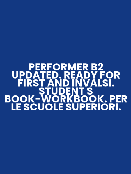 PERFORMER B2 UPDATED. READY FOR FIRST AND INVALSI. STUDENT S BOOK-WORKBOOK. PER LE SCUOLE SUPERIORI.