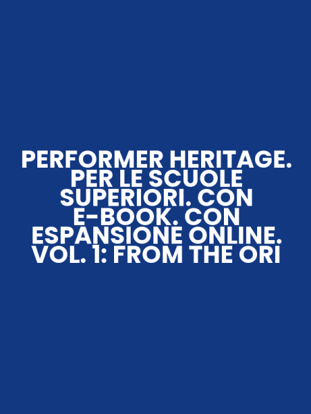 PERFORMER HERITAGE. PER LE SCUOLE SUPERIORI. CON E-BOOK. CON ESPANSIONE ONLINE. VOL. 1: FROM THE ORI