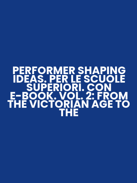 PERFORMER SHAPING IDEAS. PER LE SCUOLE SUPERIORI. CON E-BOOK. VOL. 2: FROM THE VICTORIAN AGE TO THE