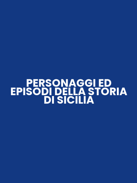 PERSONAGGI ED EPISODI DELLA STORIA DI SICILIA