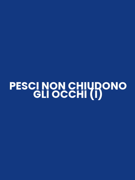PESCI NON CHIUDONO GLI OCCHI (I)