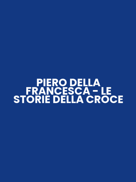 PIERO DELLA FRANCESCA - LE STORIE DELLA CROCE
