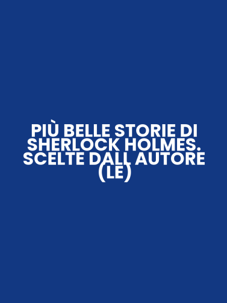 PIÙ BELLE STORIE DI SHERLOCK HOLMES. SCELTE DALL AUTORE (LE)