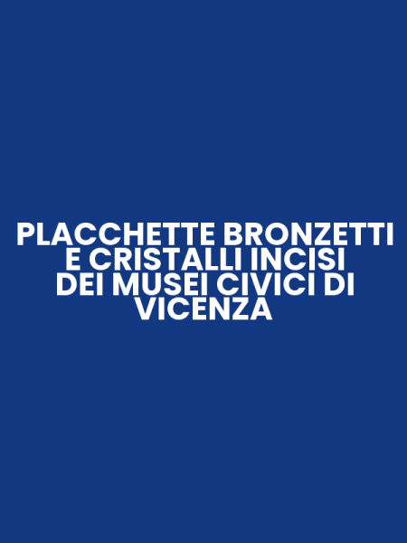 PLACCHETTE BRONZETTI E CRISTALLI INCISI DEI MUSEI CIVICI DI VICENZA