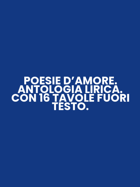 POESIE D’AMORE. ANTOLOGIA LIRICA. CON 16 TAVOLE FUORI TESTO.