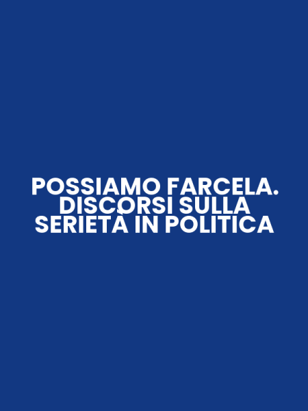 POSSIAMO FARCELA. DISCORSI SULLA SERIETÀ IN POLITICA