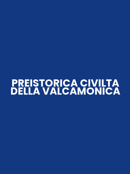 PREISTORICA CIVILTA DELLA VALCAMONICA