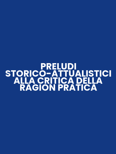 PRELUDI STORICO-ATTUALISTICI ALLA CRITICA DELLA RAGION PRATICA
