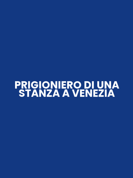 PRIGIONIERO DI UNA STANZA A VENEZIA