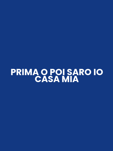 PRIMA O POI SARO IO CASA MIA